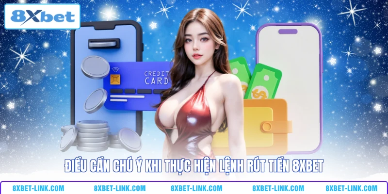 Điều cần chú ý khi thực hiện lệnh rút tiền 8XBET