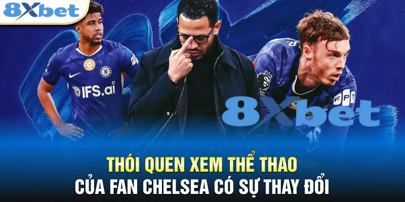 Thói quen xem thể thao của fan Chelsea có sự thay đổi