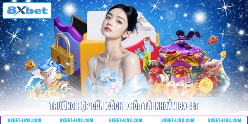 Cách Khóa Tài Khoản 8XBET Nhanh Chóng, An Toàn Tuyệt Đối Trường hợp cần cách khóa tài khoản 8XBET